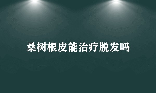 桑树根皮能治疗脱发吗