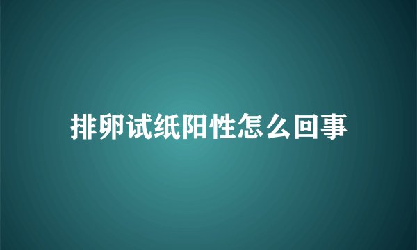排卵试纸阳性怎么回事