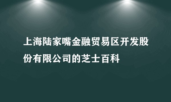 上海陆家嘴金融贸易区开发股份有限公司的芝士百科