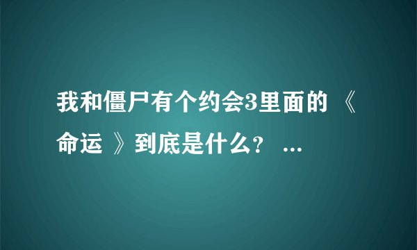 我和僵尸有个约会3里面的 《命运 》到底是什么？ 在劫是什么人？最后马小林和况天佑死了没？知道的告知