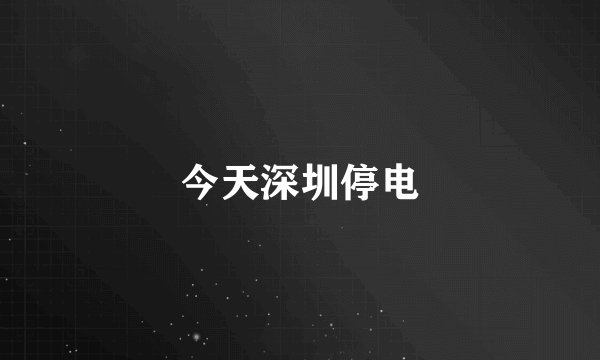 今天深圳停电