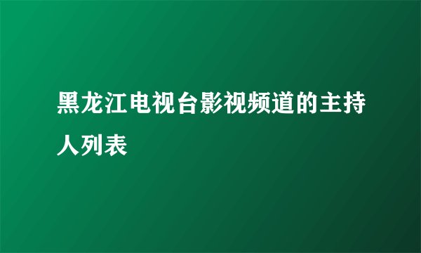 黑龙江电视台影视频道的主持人列表
