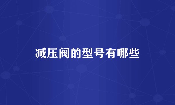 减压阀的型号有哪些