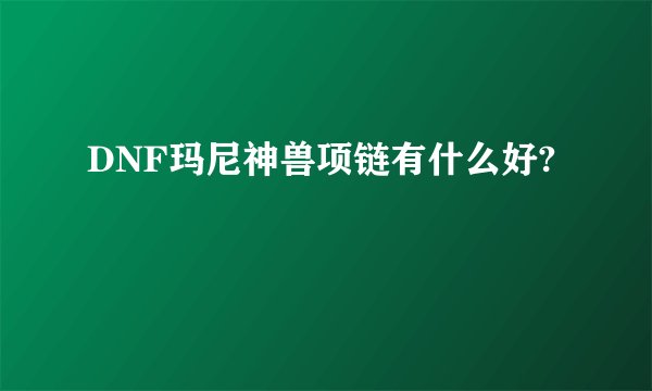 DNF玛尼神兽项链有什么好?