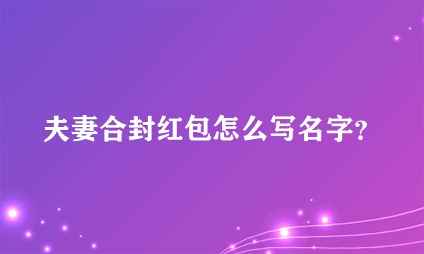 夫妻合封红包怎么写名字？