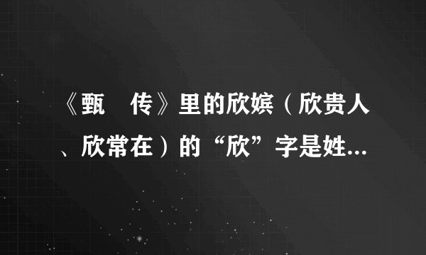 《甄嬛传》里的欣嫔（欣贵人、欣常在）的“欣”字是姓还是封号？淳贵人（淳常在）的“淳”呢？