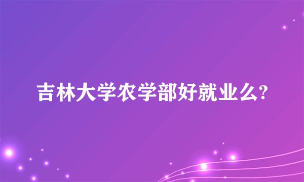 吉林大学农学部好就业么?