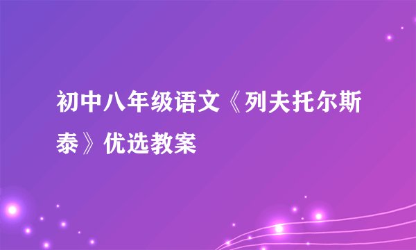 初中八年级语文《列夫托尔斯泰》优选教案
