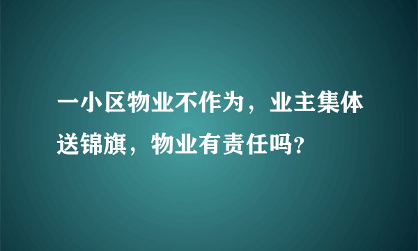 一小区物业不作为，业主集体送锦旗，物业有责任吗？