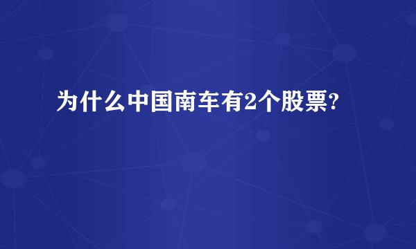 为什么中国南车有2个股票?