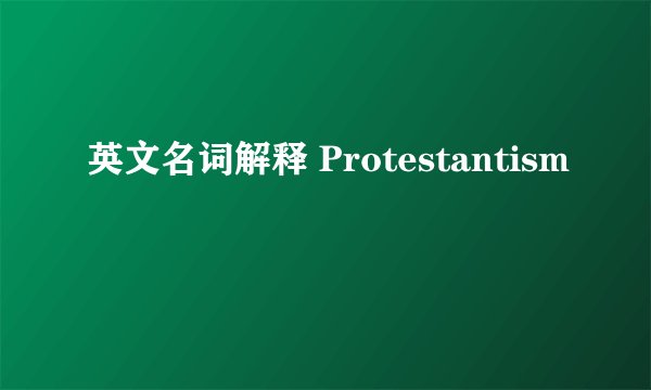 英文名词解释 Protestantism
