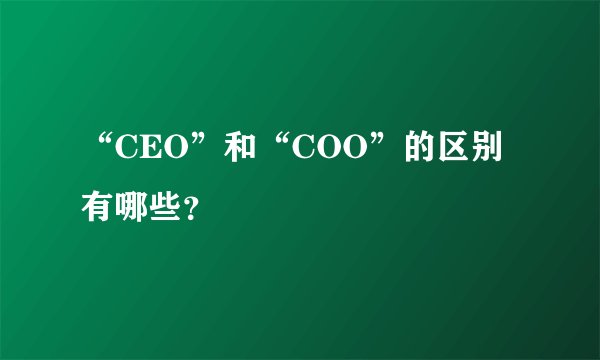 “CEO”和“COO”的区别有哪些？