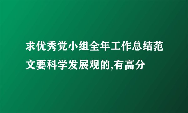 求优秀党小组全年工作总结范文要科学发展观的,有高分