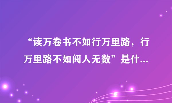 “读万卷书不如行万里路，行万里路不如阅人无数”是什么意思？