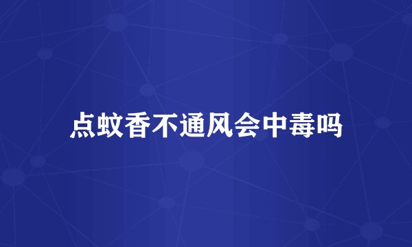 点蚊香不通风会中毒吗