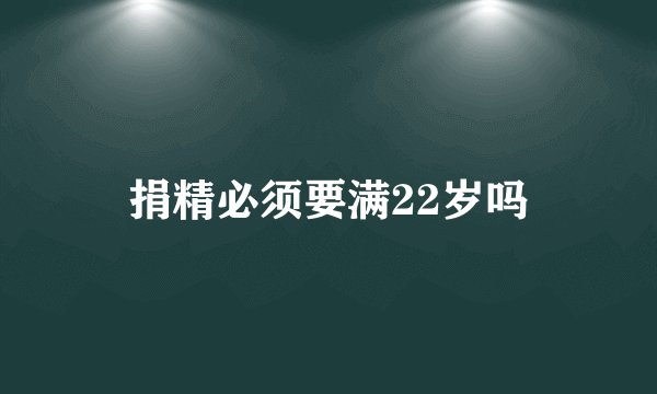 捐精必须要满22岁吗