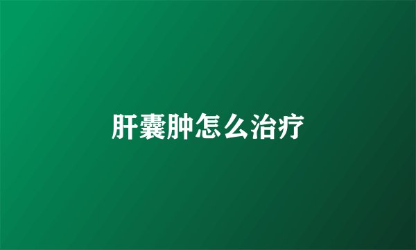 肝囊肿怎么治疗
