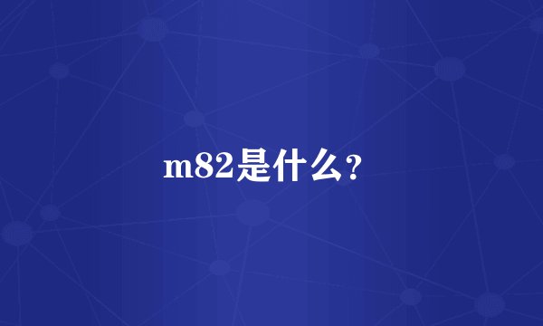 m82是什么？