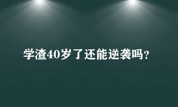 学渣40岁了还能逆袭吗？