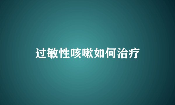 过敏性咳嗽如何治疗