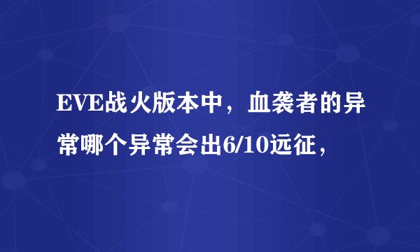 EVE战火版本中，血袭者的异常哪个异常会出6/10远征，
