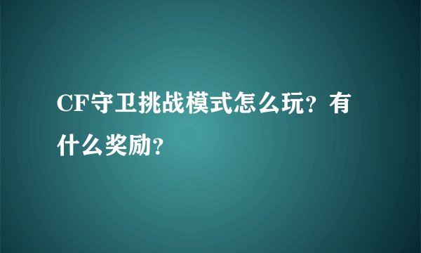 CF守卫挑战模式怎么玩？有什么奖励？