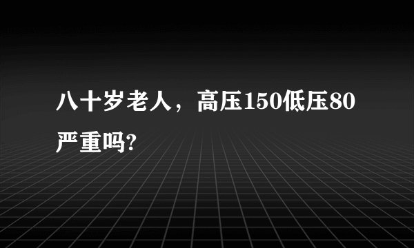 八十岁老人，高压150低压80严重吗?