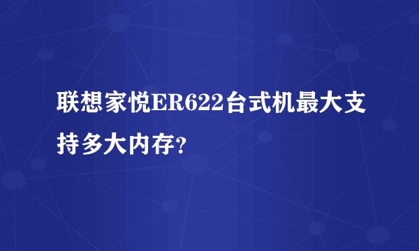 联想家悦ER622台式机最大支持多大内存？