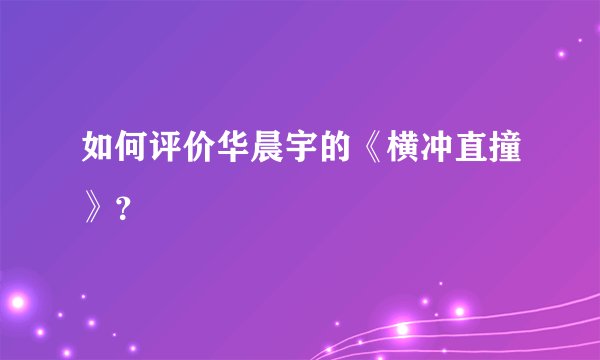 如何评价华晨宇的《横冲直撞》？