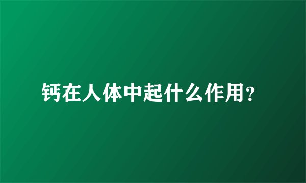 钙在人体中起什么作用？