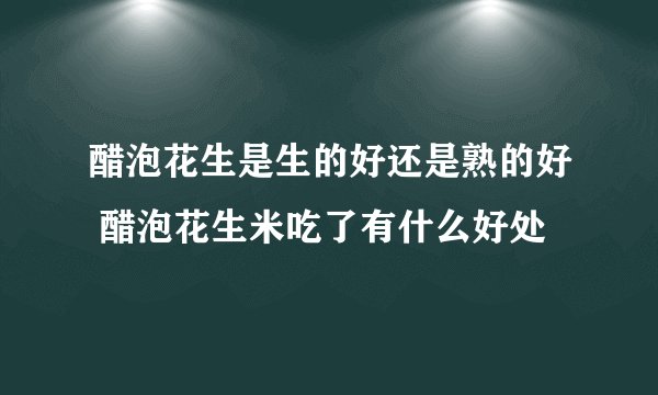 醋泡花生是生的好还是熟的好 醋泡花生米吃了有什么好处