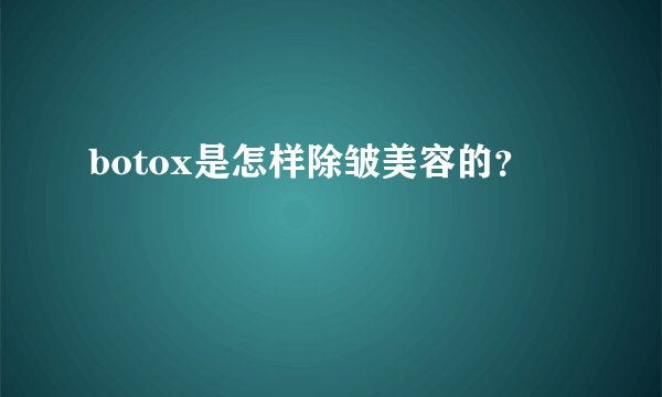 botox是怎样除皱美容的？