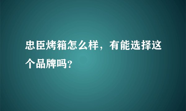 忠臣烤箱怎么样，有能选择这个品牌吗？