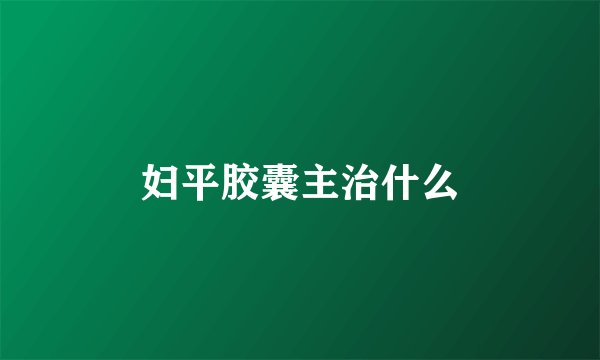 妇平胶囊主治什么
