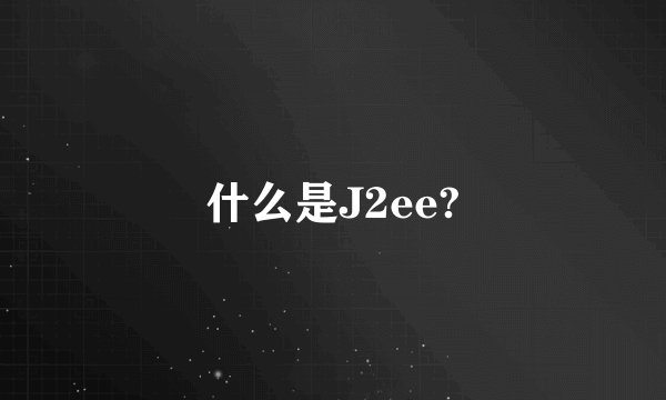 什么是J2ee?