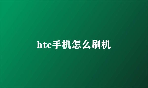 htc手机怎么刷机