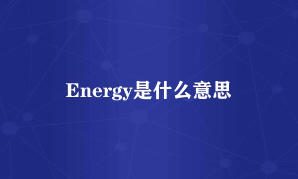 Energy是什么意思