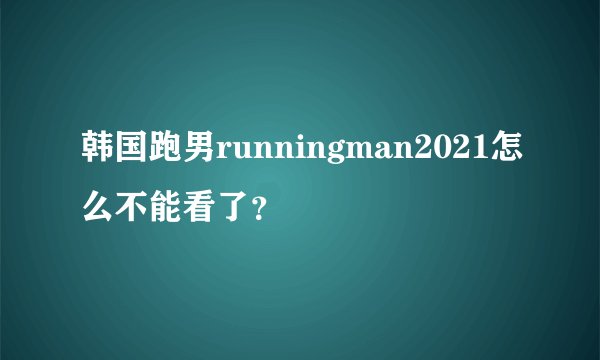 韩国跑男runningman2021怎么不能看了？
