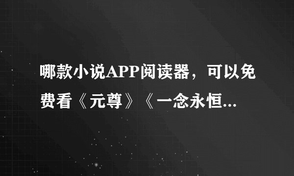 哪款小说APP阅读器，可以免费看《元尊》《一念永恒》等小说？