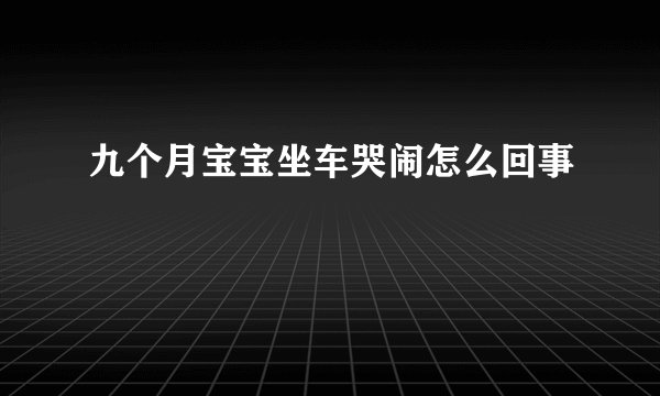 九个月宝宝坐车哭闹怎么回事