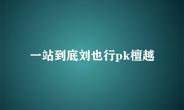 一站到底刘也行pk檀越