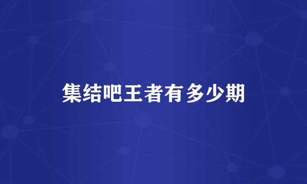 集结吧王者有多少期