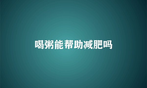 喝粥能帮助减肥吗