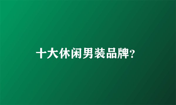十大休闲男装品牌？