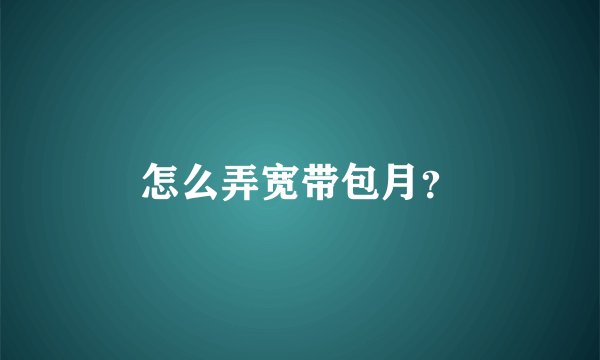 怎么弄宽带包月？