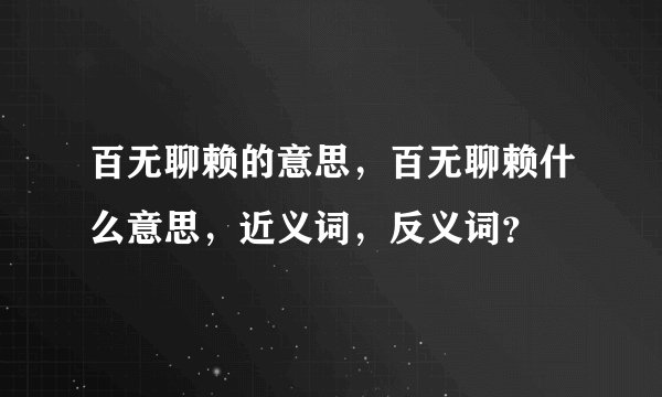 百无聊赖的意思，百无聊赖什么意思，近义词，反义词？