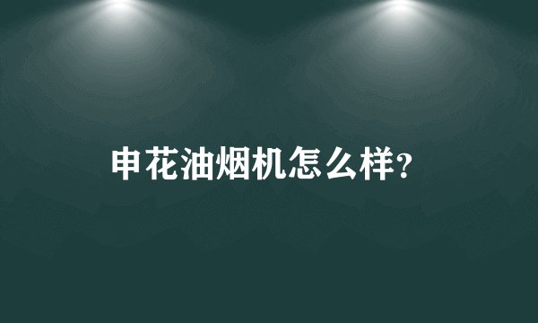 申花油烟机怎么样？
