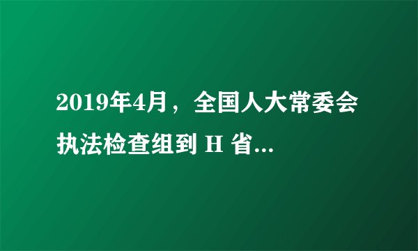 2019年4月，全国人大常委会执法检查组到 H 省就大气污染防治法实施情况开展执法检查。检查组一行深入重点企业和基层单位实地考察，并举行多场座谈会，听取H省政府和有关地区、部门情况汇报。这表明（　　）
