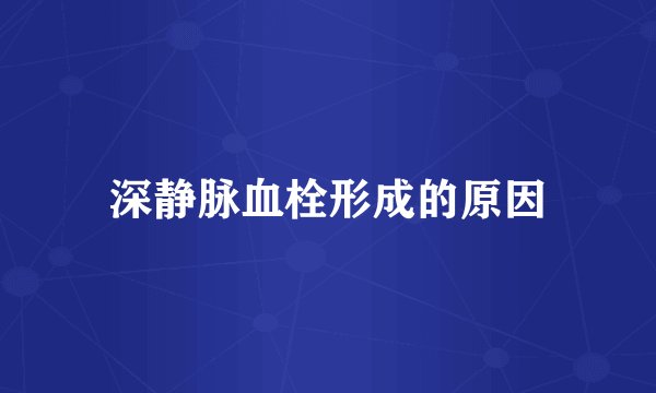 深静脉血栓形成的原因