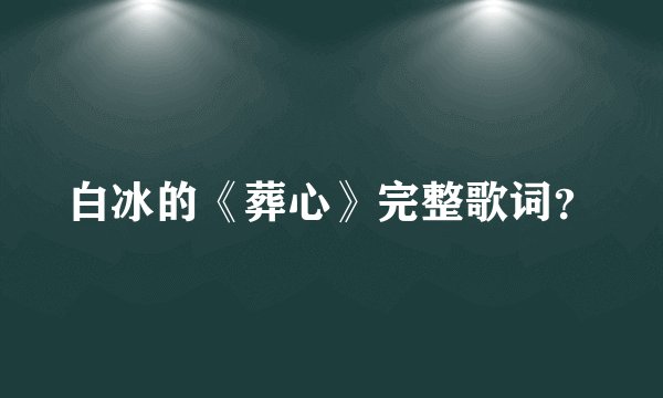 白冰的《葬心》完整歌词？